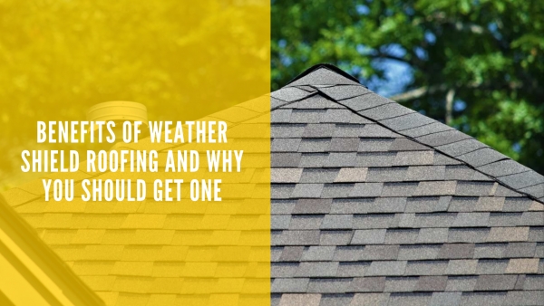 Benefits of Weather Shield Roofing and Why You Should Get One